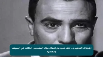 أيقونات الكوميديا.. تحف فنية من أعمال فؤاد المهندس الخالدة في السينما والمسرح